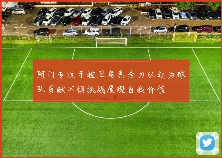 阿门专注于控卫角色全力以赴为球队贡献不惧挑战展现自我价值