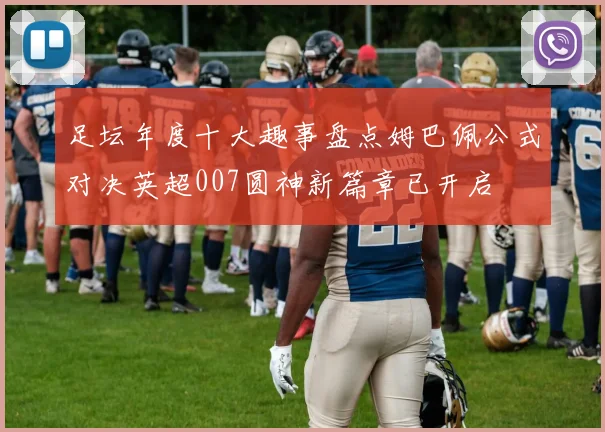 足坛年度十大趣事盘点姆巴佩公式对决英超007圆神新篇章已开启