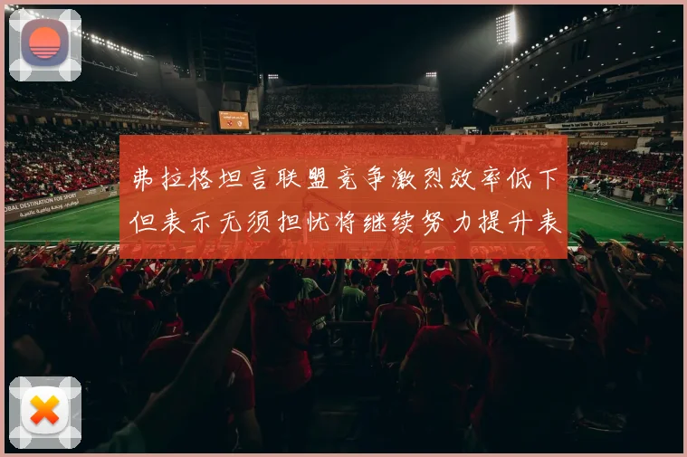 弗拉格坦言联盟竞争激烈效率低下但表示无须担忧将继续努力提升表现