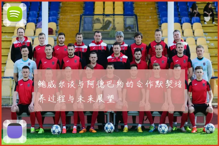 鲍威尔谈与阿德巴约的合作默契培养过程与未来展望