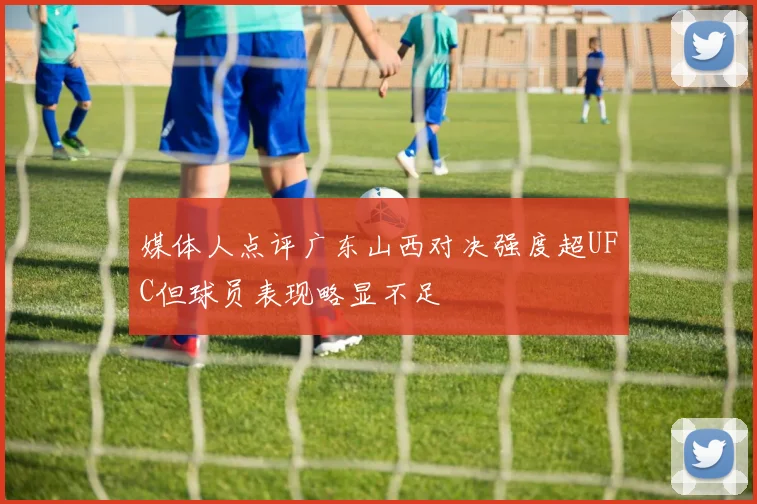 媒体人点评广东山西对决强度超UFC但球员表现略显不足