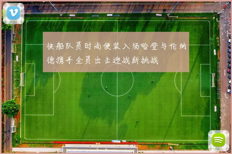快船队员时尚便装入场哈登与伦纳德携手全员出击迎战新挑战