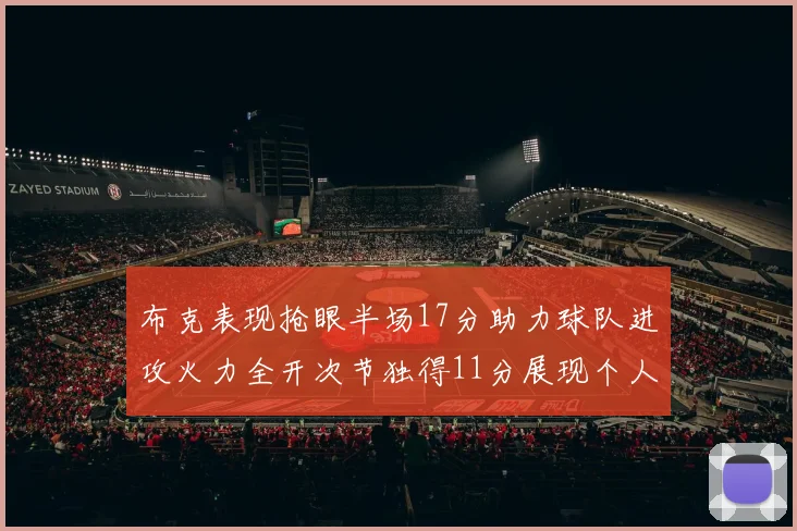 布克表现抢眼半场17分助力球队进攻火力全开次节独得11分展现个人能力