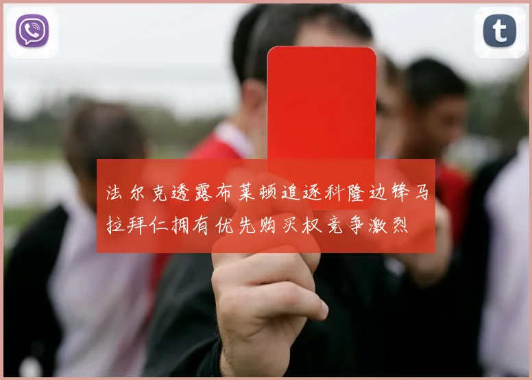 法尔克透露布莱顿追逐科隆边锋马拉拜仁拥有优先购买权竞争激烈