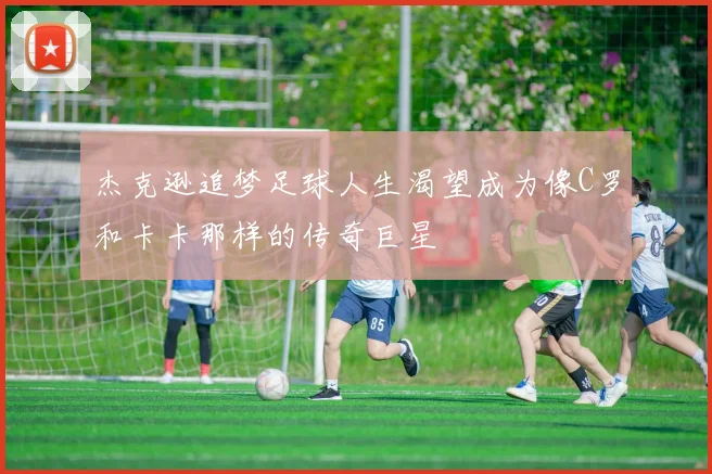 杰克逊追梦足球人生渴望成为像C罗和卡卡那样的传奇巨星