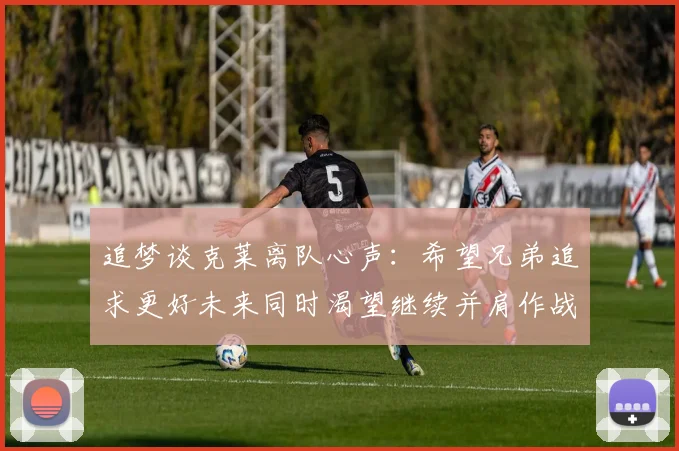 追梦谈克莱离队心声：希望兄弟追求更好未来同时渴望继续并肩作战