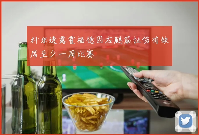 科尔透露霍福德因右腿筋拉伤将缺席至少一周比赛