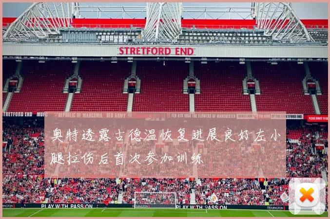 奥特透露古德温恢复进展良好左小腿拉伤后首次参加训练