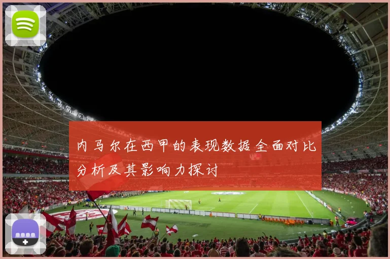 内马尔在西甲的表现数据全面对比分析及其影响力探讨
