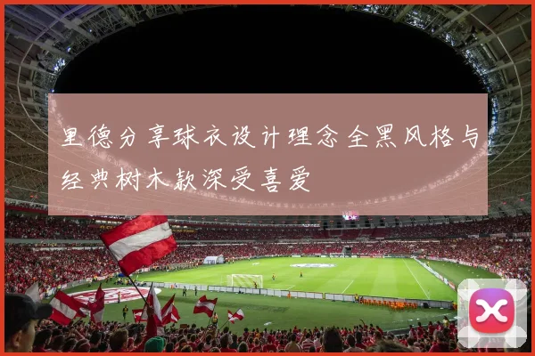 里德分享球衣设计理念全黑风格与经典树木款深受喜爱