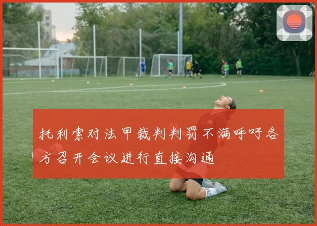 托利索对法甲裁判判罚不满呼吁各方召开会议进行直接沟通