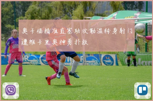 奥卡福精准直塞助攻勒温转身射门遭维卡里奥神勇扑救