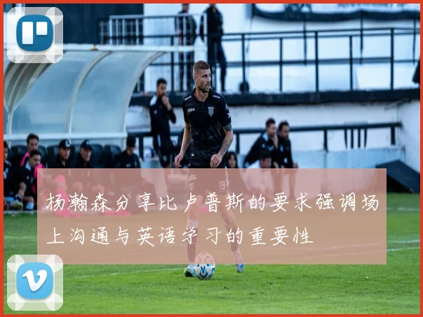 杨瀚森分享比卢普斯的要求强调场上沟通与英语学习的重要性