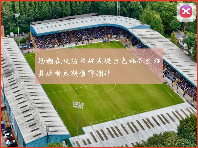 杨瀚森攻防两端表现出色韩乔生称其逐渐成熟值得期待