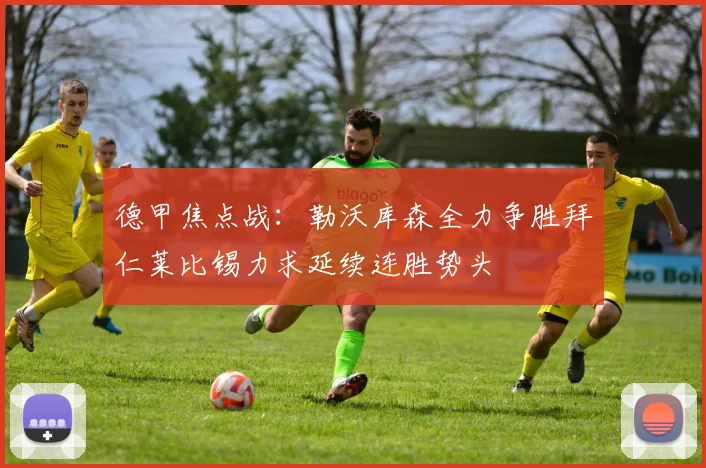 德甲焦点战：勒沃库森全力争胜拜仁莱比锡力求延续连胜势头