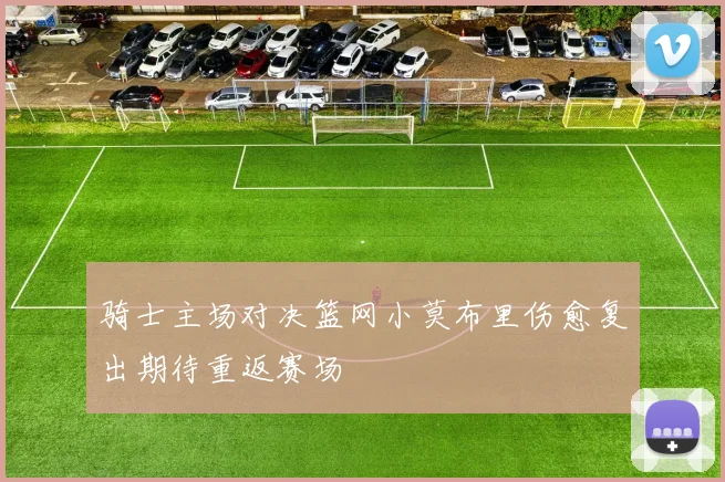 骑士主场对决篮网小莫布里伤愈复出期待重返赛场